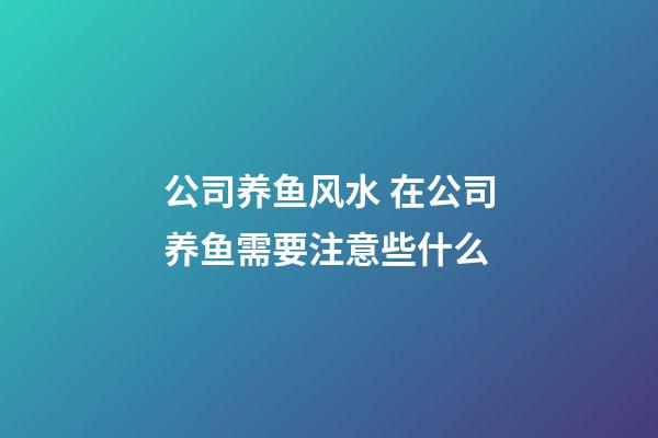 公司养鱼风水 在公司养鱼需要注意些什么
